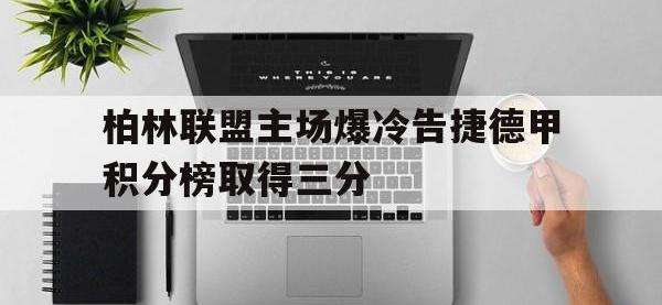 IM电竞电脑app-柏林联盟主场爆冷告捷德甲积分榜取得三分