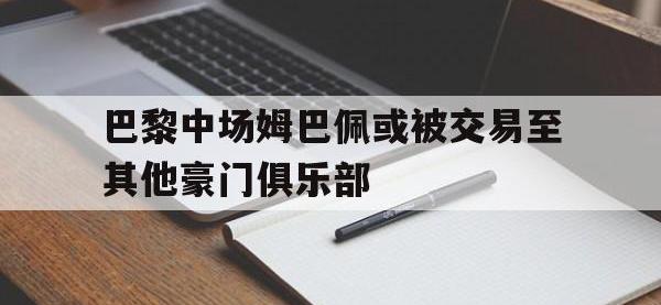 IM体育电脑app-巴黎中场姆巴佩或被交易至其他豪门俱乐部