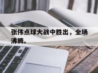 IM体育电脑app-张伟点球大战中胜出，全场沸腾。