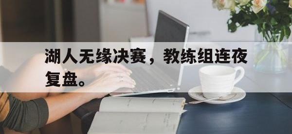 IM体育电脑app-湖人无缘决赛，教练组连夜复盘。