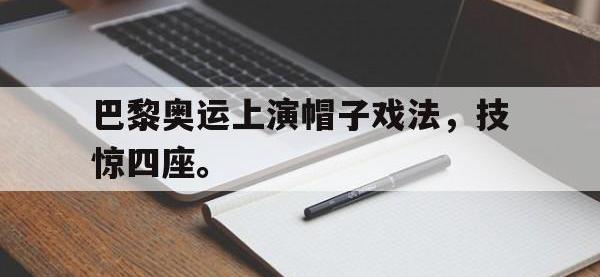IM电竞下载网站-巴黎奥运上演帽子戏法，技惊四座。