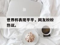 IM电竞电脑app-世界杯表现平平，网友纷纷热议。