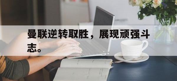 IM体育电脑app-曼联逆转取胜，展现顽强斗志。