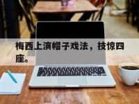 IM电竞下载网站-梅西上演帽子戏法，技惊四座。