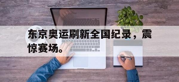 IM电竞电脑app-东京奥运刷新全国纪录，震惊赛场。
