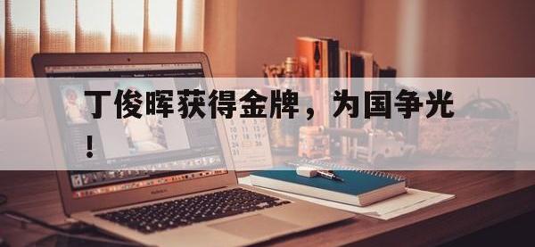 IM体育电脑app-丁俊晖获得金牌，为国争光！