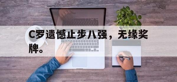 IM体育电脑app-C罗遗憾止步八强，无缘奖牌。