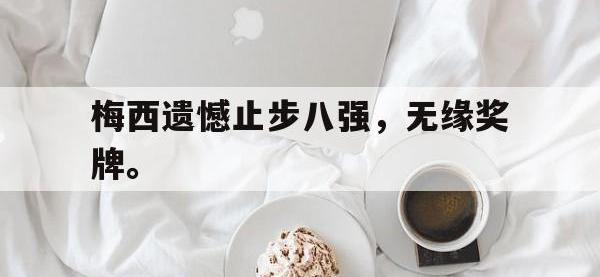 IM体育电脑app-梅西遗憾止步八强，无缘奖牌。