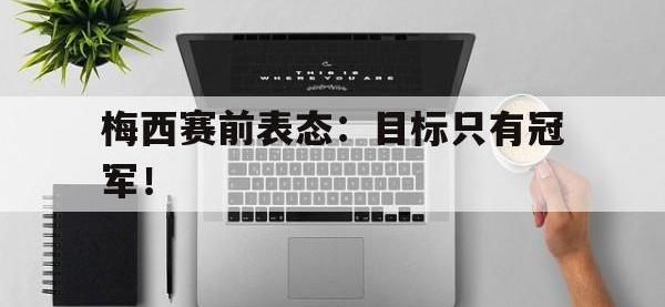 IM电竞下载网站-梅西赛前表态：目标只有冠军！