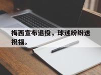 IM电竞电脑app-梅西宣布退役，球迷纷纷送祝福。