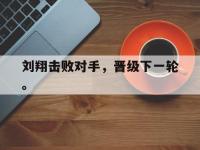 IM体育电脑app-刘翔击败对手，晋级下一轮。