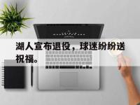 IM电竞下载网站-湖人宣布退役，球迷纷纷送祝福。