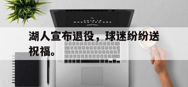 IM电竞下载网站-湖人宣布退役，球迷纷纷送祝福。