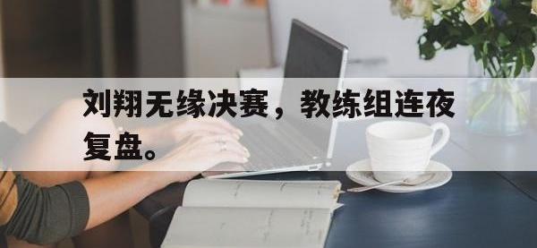 IM电竞电脑app-刘翔无缘决赛，教练组连夜复盘。