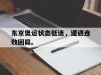 IM电竞电脑app-东京奥运状态低迷，遭遇连败困局。