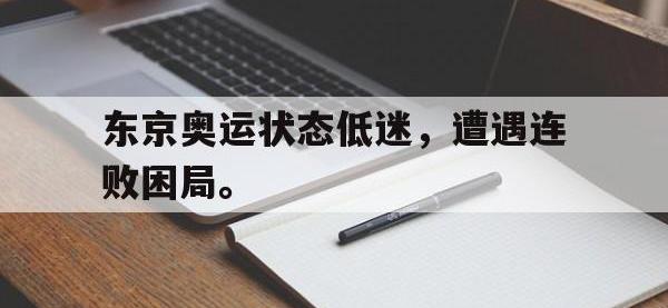 IM电竞电脑app-东京奥运状态低迷，遭遇连败困局。