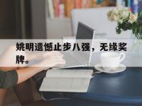 IM电竞下载网站-姚明遗憾止步八强，无缘奖牌。