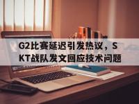 IM体育电脑app-G2比赛延迟引发热议，SKT战队发文回应技术问题