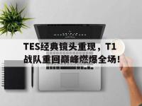 IM电竞电脑app-TES经典镜头重现，T1战队重回巅峰燃爆全场！