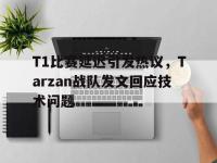 IM电竞下载网站-T1比赛延迟引发热议，Tarzan战队发文回应技术问题