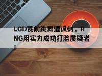 IM体育电脑app-LGD赛前跳舞遭讽刺，RNG用实力成功打脸质疑者！