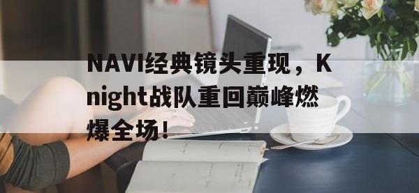 IM电竞下载网站-NAVI经典镜头重现，Knight战队重回巅峰燃爆全场！