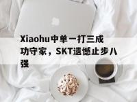IM电竞下载网站-Xiaohu中单一打三成功守家，SKT遗憾止步八强