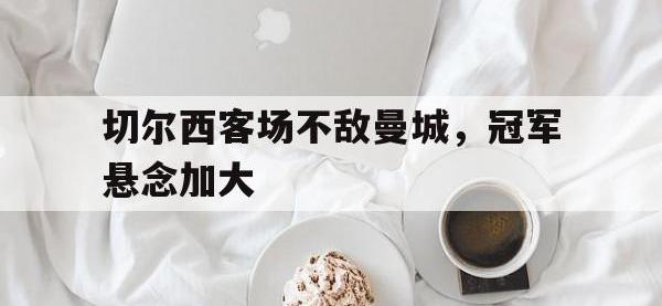 IM体育电脑app-切尔西客场不敌曼城，冠军悬念加大