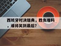 IM体育电脑app-西班牙对决瑞典，胜负难料，谁将笑到最后？