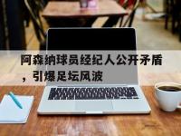 IM电竞下载网站-阿森纳球员经纪人公开矛盾，引爆足坛风波