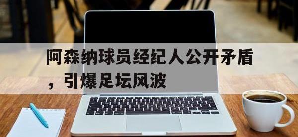 IM电竞下载网站-阿森纳球员经纪人公开矛盾，引爆足坛风波