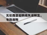 IM电竞下载网站-瓦伦西亚后防线失误频出，导致连败