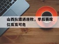 IM电竞下载网站-山西队遭遇连败，季后赛席位岌岌可危