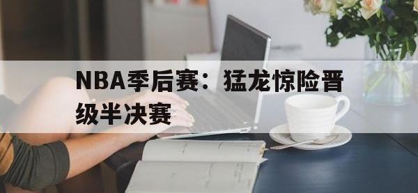 IM电竞下载网站-NBA季后赛：猛龙惊险晋级半决赛