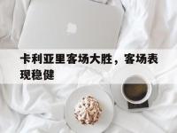 IM电竞下载网站-卡利亚里客场大胜，客场表现稳健