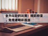 IM电竞下载网站-全力以赴的比赛！精彩纷呈，旁观者喝彩连连