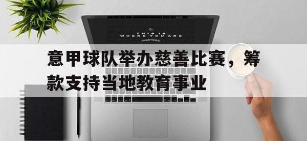 IM电竞电脑app-意甲球队举办慈善比赛，筹款支持当地教育事业