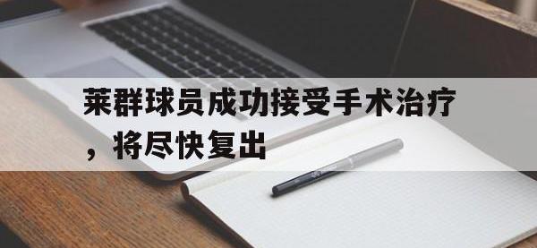 IM体育电脑app-莱群球员成功接受手术治疗，将尽快复出