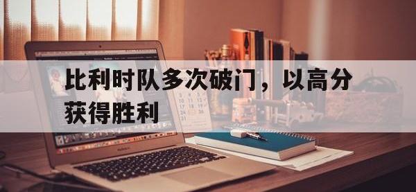 IM电竞下载网站-比利时队多次破门，以高分获得胜利