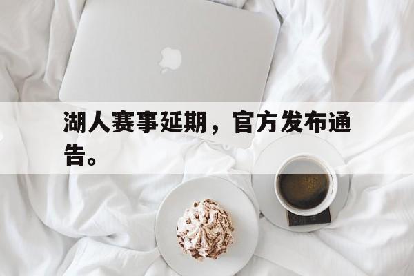 IM电竞电脑app-湖人赛事延期，官方发布通告。