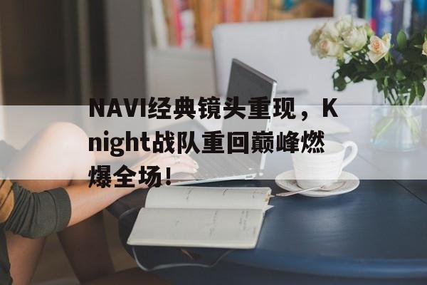 NAVI经典镜头重现，Knight战队重回巅峰燃爆全场！