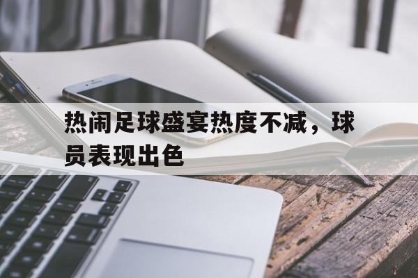 热闹足球盛宴热度不减，球员表现出色