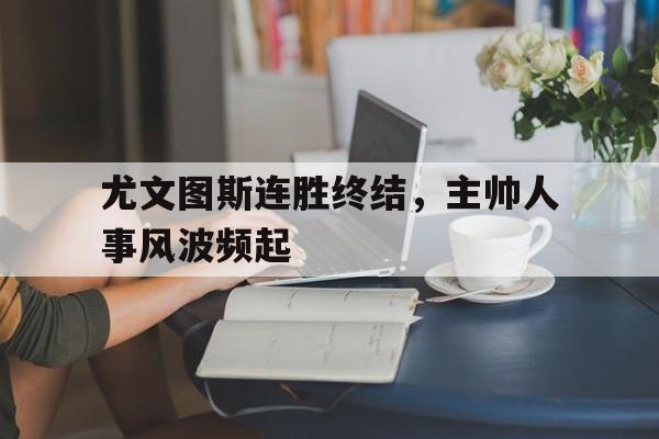 尤文图斯连胜终结，主帅人事风波频起
