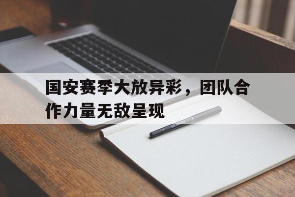 国安赛季大放异彩，团队合作力量无敌呈现