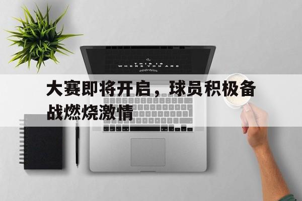 大赛即将开启，球员积极备战燃烧激情