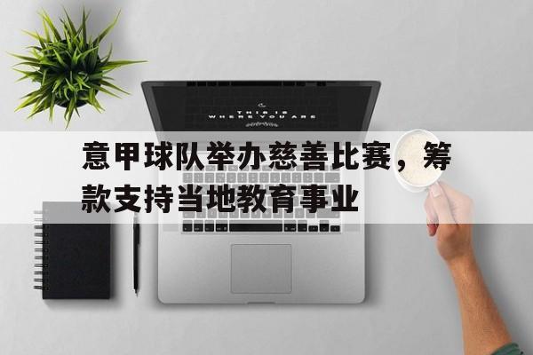 意甲球队举办慈善比赛，筹款支持当地教育事业