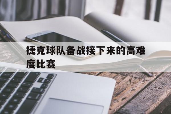 捷克球队备战接下来的高难度比赛