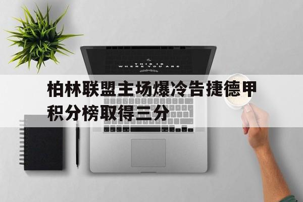 柏林联盟主场爆冷告捷德甲积分榜取得三分